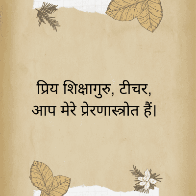 प्रिय शिक्षागुरु, टीचर,
आप मेरे प्रेरणास्त्रोत हैं।