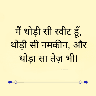 मैं थोड़ी सी स्वीट हूँ,
थोड़ी सी नमकीन, और
थोड़ा सा तेज़ भी।