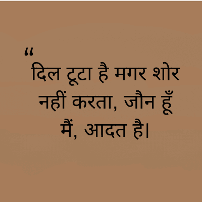 "
दिल टूटा है मगर शोर
नहीं करता, जौन हूँ
मैं, आदत है।