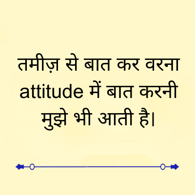 तमीज़ से बात कर वरना
attitude में बात करनी
मुझे भी आती है।
