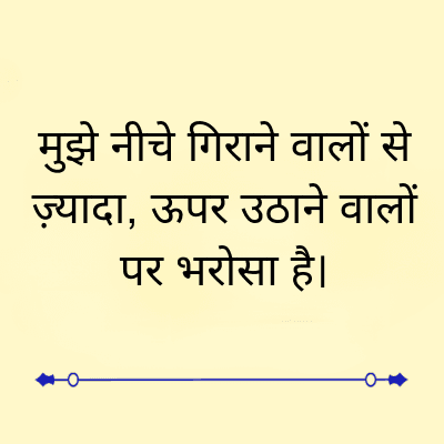 मुझे नीचे गिराने वालों से
ज़्यादा, ऊपर उठाने वालों
पर भरोसा है।