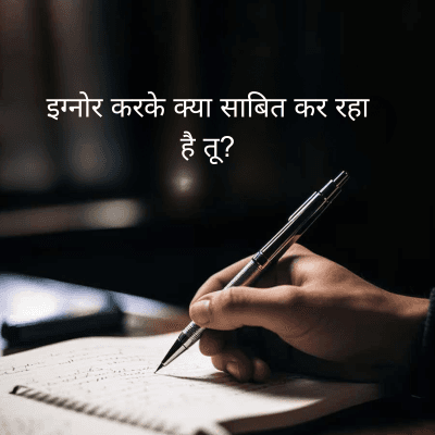 इग्नोर करके क्या साबित कर रहा
है तू?
