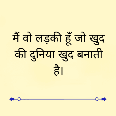 मैं वो लड़की हूँ जो खुद
की दुनिया खुद बनाती
है।