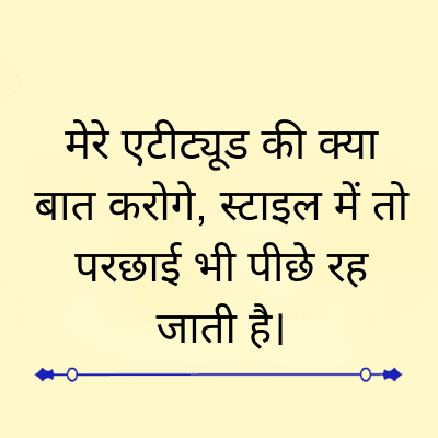 मेरे एटीट्यूड की क्या
बात करोगे, स्टाइल में तो
परछाई भी पीछे रह
जाती है।