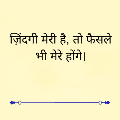 ज़िंदगी मेरी है, तो फैसले
भी मेरे होंगे।