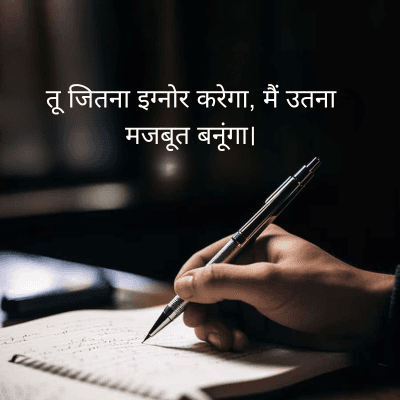 तू जितना इग्नोर करेगा, मैं उतना
मजबूत बनूंगा।
