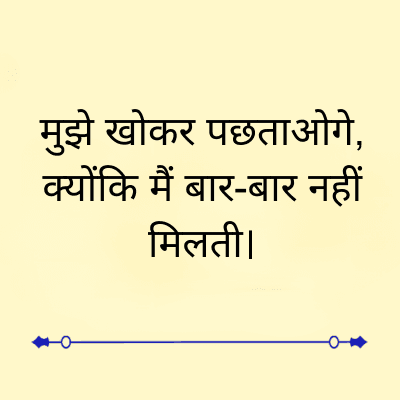 मुझे खोकर पछताओगे,
क्योंकि मैं बार-बार नहीं
मिलती।