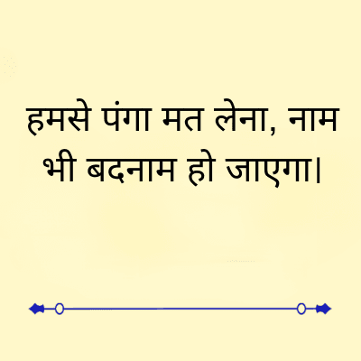 हमसे पंगा मत लेना, नाम
भी बदनाम हो जाएगा।