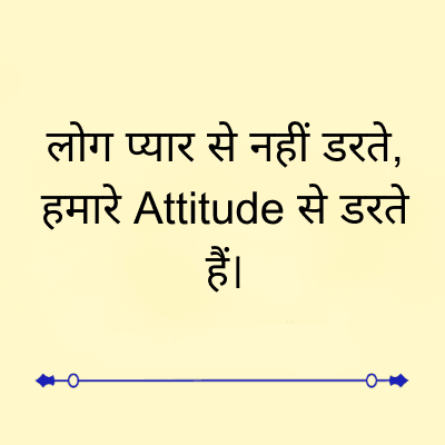 लोग प्यार से नहीं डरते,
हमारे Attitude से डरते
हैं।