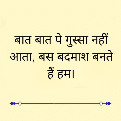 बात बात पे गुस्सा नहीं
आता, बस बदमाश बनते
हैं हम |