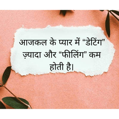 आजकल के प्यार में "डेटिंग"
ज़्यादा और “फीलिंग” कम
होती है।