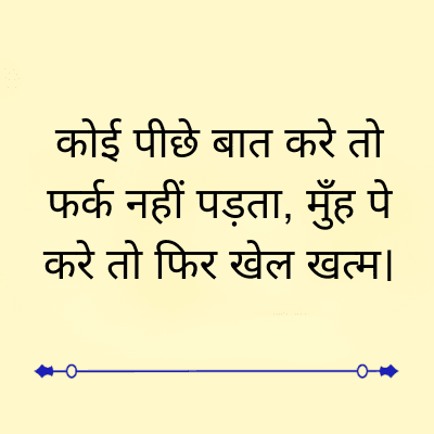 कोई पीछे बात करे तो
फर्क नहीं पड़ता, मुँह पे
करे तो फिर खेल खत्म।