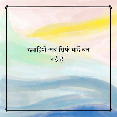 ख्वाहिशें अब सिर्फ यादें बन
गई हैं।