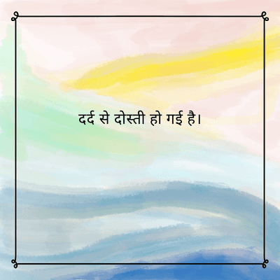 दर्द से दोस्ती हो गई है।