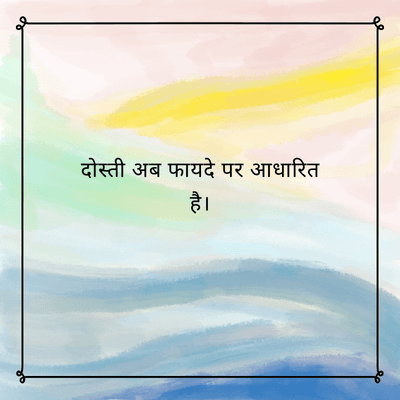 दोस्ती अब फायदे पर आधारित
है।