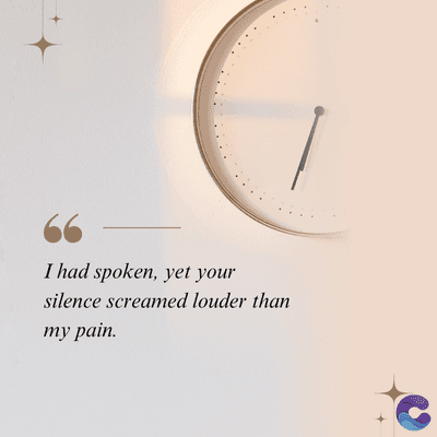 I had spoken, yet your
silence screamed louder than
my pain.
