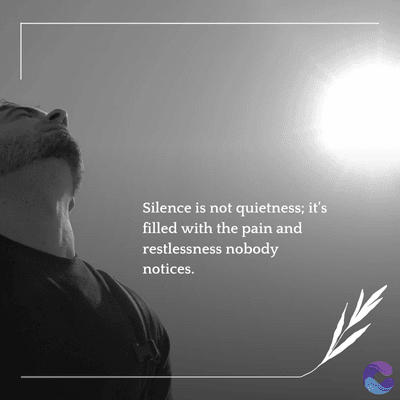 Silence is not quietness; it's
filled with the pain and
restlessness nobody
notices.