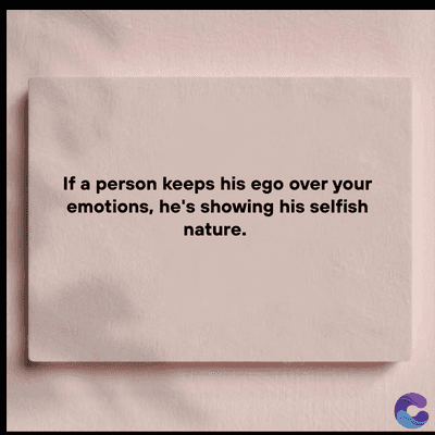 If a person keeps his ego over your
emotions, he's showing his selfish
nature.