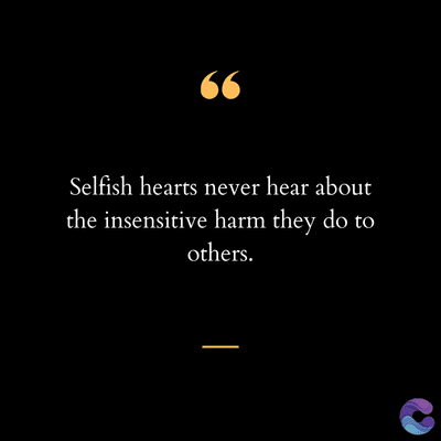 66
Selfish hearts never hear about
the insensitive harm they do to
others.
|