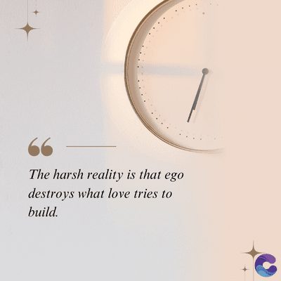 The harsh reality is that ego
destroys what love tries to
build.