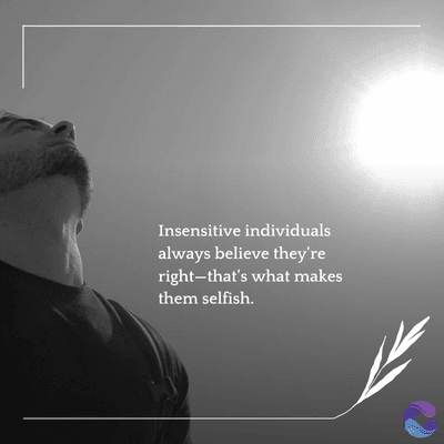 Insensitive individuals
always believe they're
right-that's what makes
them selfish.