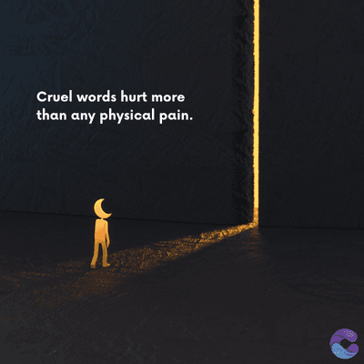 Cruel words hurt more
than any physical pain.
=