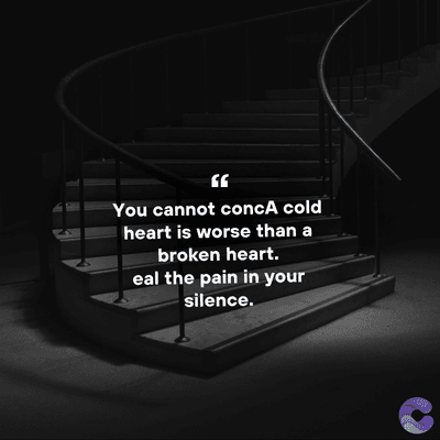 You cannot concA cold
heart is worse than a
broken heart.
eal the pain in your
silence.
