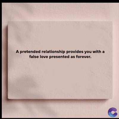 A pretended relationship provides you with a
false love presented as forever.