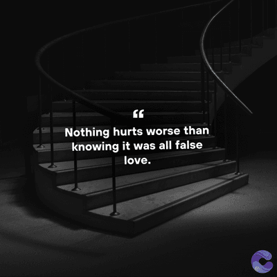 Nothing hurts worse than
knowing it was all false
love.