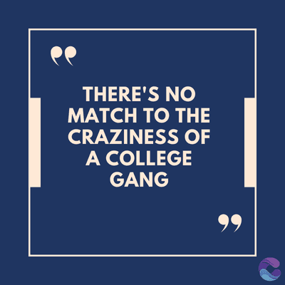 THERE'S NO
MATCH TO THE
CRAZINESS OF
A COLLEGE
GANG
99