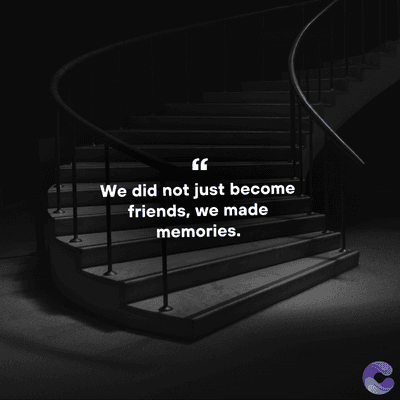 We did not just become
friends, we made
memories.