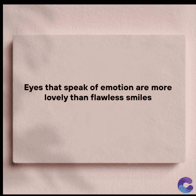 Eyes that speak of emotion are more
lovely than flawless smiles