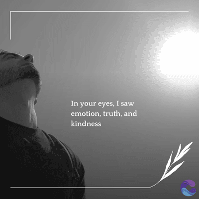 In your eyes, I saw
emotion, truth, and
kindness