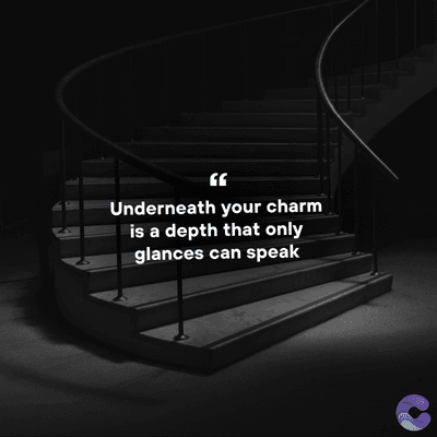 Underneath your charm
is a depth that only
glances can speak