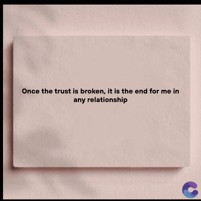 Once the trust is broken, it is the end for me in
any relationship