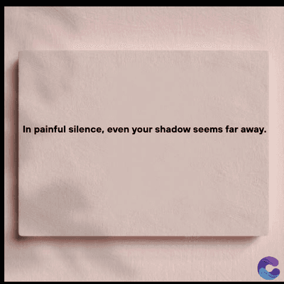 In painful silence, even your shadow seems far away.