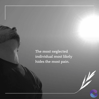 The most neglected
individual most likely
hides the most pain.