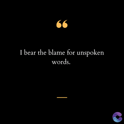 66
I bear the blame for unspoken
words.