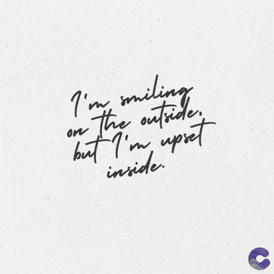 I'm miling
-the outside.
but I'm upset
on
inside.