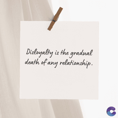 Disloyalty is the gradual
death of any relationship.
