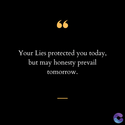 (ડ
Your Lies protected you today,
but may honesty prevail
tomorrow.