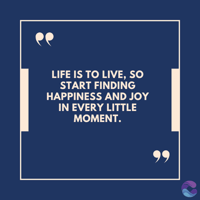 LIFE IS TO LIVE, SO
START FINDING
HAPPINESS AND JOY
IN EVERY LITTLE
MOMENT.
99
