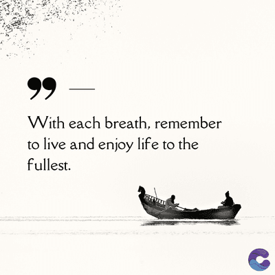 99
With each breath, remember
to live and enjoy life to the
fullest.