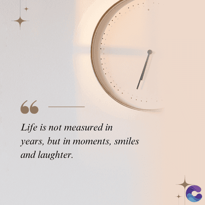 Life is not measured in
years, but in moments, smiles
and laughter.