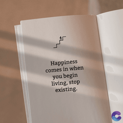 Happiness
comes in when
you begin
living, stop
existing.
