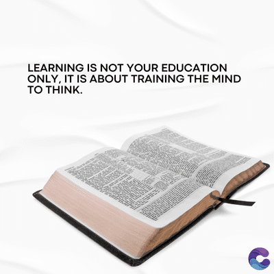 LEARNING IS NOT YOUR EDUCATION
ONLY, IT IS ABOUT TRAINING THE MIND
TO THINK.