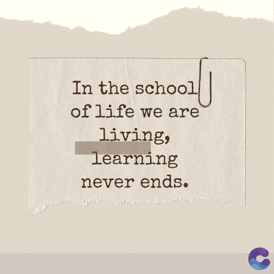 In the school
of life we are
living,
learning
never ends.