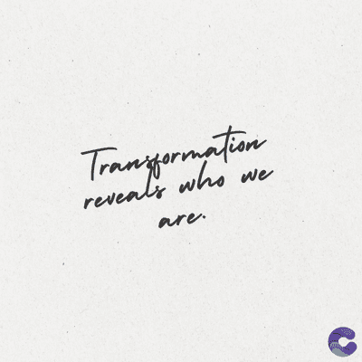Transformation
reveals who
are.
we
