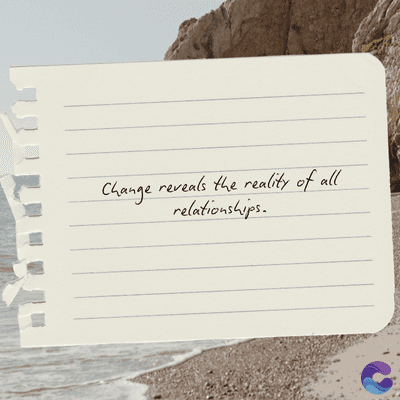 Change reveals the reality of all
relationships.