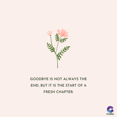 }}}}}}}/
GOODBYE IS NOT ALWAYS THE
END, BUT IT IS THE START OF A
FRESH CHAPTER.
Crafto